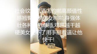 社会纹身男酒店约啪高颜值性感翘臀白虎美女啪啪,身强体壮各种姿势爆插,鸡巴越干越硬美女受不了用手掰着逼让他快干!