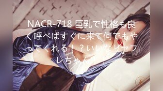 NACR-718 巨乳で性格も良く呼べばすぐに来て何でもやってくれる！？いいなりセフレちゃん！！