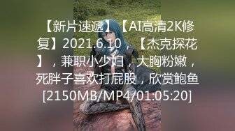 【新片速遞】【AI高清2K修复】2021.6.10，【杰克探花】，兼职小少妇，大胸粉嫩，死胖子喜欢打屁股，欣赏鲍鱼[2150MB/MP4/01:05:20]