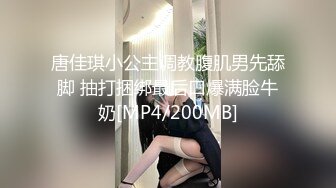 唐佳琪小公主调教腹肌男先舔脚 抽打捆绑最后口爆满脸牛奶[MP4/200MB]