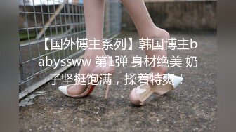 【国外博主系列】韩国博主babyssww 第1弹 身材绝美 奶子坚挺饱满，揉着特爽！