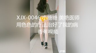 XJX-0046 小糖糖 美艳医师用色色的疗法治好了我的病 香蕉视频