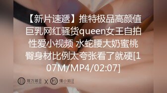 【新片速遞】推特极品高颜值巨乳网红骚货queen女王自拍性爱小视频 水蛇腰大奶蜜桃臀身材比例太夸张看了就硬[107M/MP4/02:07]