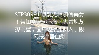 STP30991 爆乳尤物颜值美女！带闺蜜一起下海！先看炮友操闺蜜，窗户边抬腿侧入，假屌按摩器自慰