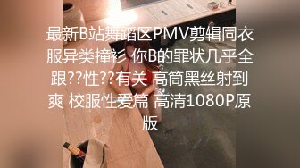 最新B站舞蹈区PMV剪辑同衣服异类撞衫 你B的罪状几乎全跟??性??有关 高筒黑丝射到爽 校服性爱篇 高清1080P原版