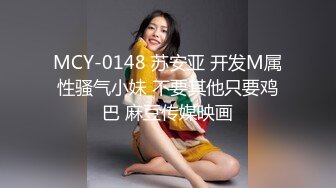 MCY-0148 苏安亚 开发M属性骚气小妹 不要其他只要鸡巴 麻豆传媒映画