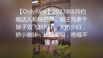 【OnlyFans】2023年6月约啪达人粉味芒果，炮王与多个妹子双飞群P3P，大奶少妇，娇小嫩妹，长腿御姐，艳福不浅 63