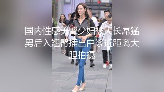 国内性感美臀少妇被大长屌猛男后入翘臀插出白浆近距离大胆拍摄