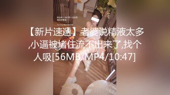 【新片速遞】老婆说精液太多,小逼被堵住流不出来了,找个人吸[56MB/MP4/10:47]