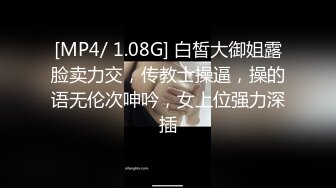 [MP4/ 1.08G] 白皙大御姐露脸卖力交，传教士操逼，操的语无伦次呻吟，女上位强力深插