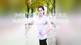 [MP4/588M]1/9最新 东北做美甲的极品骚女为了贷款出卖身体被操VIP1196