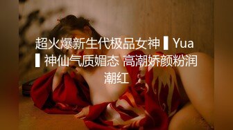 超火爆新生代极品女神 ▌Yua ▌神仙气质媚态 高潮娇颜粉润潮红