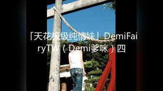 「天花板级纯情妹」DemiFairyTW（Demi爹咪）四