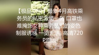 【极品厕拍】最新4月高铁乘务员的私密激情一刻 口罩也难掩饰女神乘务员们的姿色 制服诱惑 一览无遗  高清720P原版