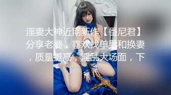 淫妻大神近期新作【番尼君】分享老婆，喜欢找单男和换妻，质量挺高，淫乱大场面，下