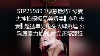 STP25989 ?绿意盎然? 绿妻大神拍摄极品美娇妻▌亨利夫妻▌超猛单男龟头大肆挑逗 公狗腰暴力抽刺 射完还帮舔舐干净鸡巴