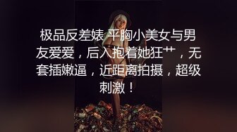 极品反差婊 平胸小美女与男友爱爱，后入抱着她狂艹，无套插嫩逼，近距离拍摄，超级刺激！