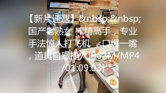 【新片速遞】&nbsp;&nbsp;国产老熟女 榨精高手，专业手法惊人打飞机 ，口爆一嘴，道具自慰插穴[862M/MP4/01:09:03]