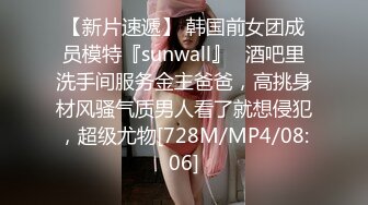 【新片速遞】 韩国前女团成员模特『sunwall』✅酒吧里洗手间服务金主爸爸，高挑身材风骚气质男人看了就想侵犯，超级尤物[728M/MP4/08:06]