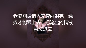 老婆刚被情人无套内射完，绿奴才能跟上去，把流出的精液再怼进去