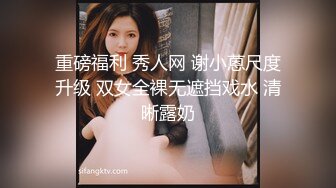 重磅福利 秀人网 谢小蒽尺度升级 双女全裸无遮挡戏水 清晰露奶