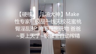 【硬核❤️淫啪大神】Make性专家✿ 极品一线天校花蜜桃臀淫乱3P 胯下母狗玩物 爸爸~要上天了~极骚全自动榨精