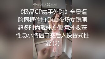 《极品CP魔手外购》全景逼脸同框偸拍Club夜场女蹲厕超多时尚靓妹方便 意外收获性急小情侣口交后入快餐式性爱 (2)