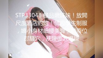 STP33048 極品嫩妹妹！放開尺度酒店約炮！情趣學生制服，嬌小身材細腰美臀，騎乘位怼騷穴，扶腰後入爆操