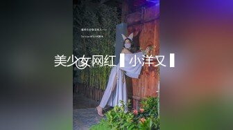 美少女网红 ▌小洋又 ▌