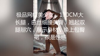 极品网红美少女，170CM大长腿，白丝细腰美臀，翘起双腿掰穴，展示身材，换上包臀裙，很是性感