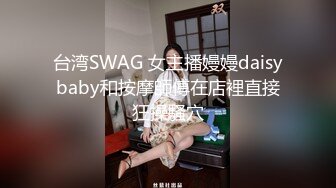 台湾SWAG 女主播嫚嫚daisybaby和按摩師傅在店裡直接狂操騷穴