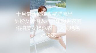 十月最新推特收费群流出❤️男扮女装潜入水上乐园更衣室偷拍美女换泳衣㊙️人间绝色姐妹花