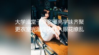 大学澡堂子众多漂亮学妹齐聚更衣室光溜溜的让人眼花缭乱