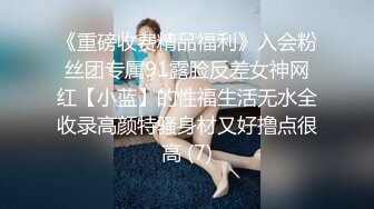 《重磅收费精品福利》入会粉丝团专属91露脸反差女神网红【小蓝】的性福生活无水全收录高颜特骚身材又好撸点很高 (7)