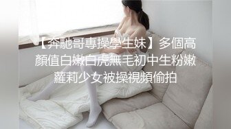 【奔馳哥專操學生妹】多個高顏值白嫩白虎無毛初中生粉嫩蘿莉少女被操視頻偷拍