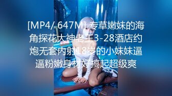 [MP4/ 647M] 专草嫩妹的海角探花大神老王3-28酒店约炮无套内射18岁的小妹妹逼逼粉嫩身材好搞起超级爽