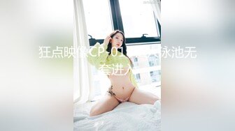 狂点映像CP-018私人泳池无套进入