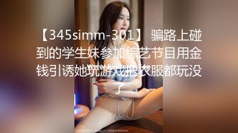 【345simm-301】 骗路上碰到的学生妹参加综艺节目用金钱引诱她玩游戏把衣服都玩没了