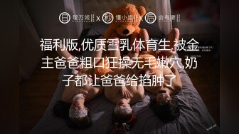 福利版,优质雪乳体育生,被金主爸爸粗口狂操无毛嫩穴,奶子都让爸爸给掐肿了