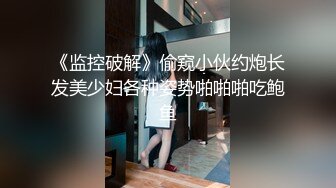 《监控破解》偷窥小伙约炮长发美少妇各种姿势啪啪啪吃鲍鱼