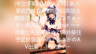 (中文字幕) [MIFD-145] 新人 某名門私立●校の現役英語女教師でバイリンガルなクォーター美人先生 AVdebut 一ヶ月後に先生を辞めて海外移住予定が急遽中断でまさかのAV出演！！ 麻生マー