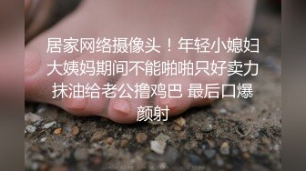 居家网络摄像头！年轻小媳妇大姨妈期间不能啪啪只好卖力抹油给老公撸鸡巴 最后口爆颜射