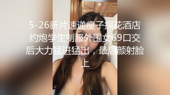 5-26新片速递瘦子探花酒店约炮学生制服外围女69口交后大力猛进猛出，最后颜射脸上