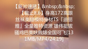 【新片速遞】&nbsp;&nbsp; ✨【截止8.6】身高172高跟丝袜美腿模特身材TS「迪丽雅」全量推特资源 雄伟挺拔骚鸡巴美妖贱婊全国可飞[131MB/MP4/24:19]