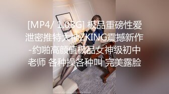 [MP4/ 1.08G] 极品重磅性爱泄密推特大神ZKING震撼新作-约啪高颜值极品女神级初中老师 各种操各种叫 完美露脸