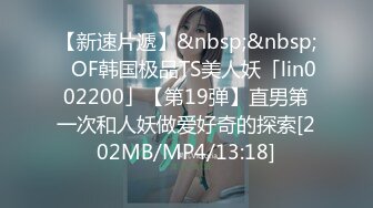 【新速片遞】&nbsp;&nbsp;✨OF韩国极品TS美人妖「lin002200」【第19弹】直男第一次和人妖做爱好奇的探索[202MB/MP4/13:18]