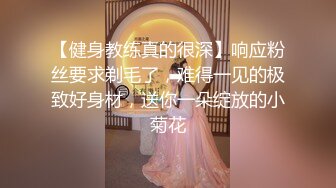 【健身教练真的很深】响应粉丝要求剃毛了，难得一见的极致好身材，送你一朵绽放的小菊花