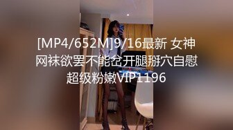 [MP4/652M]9/16最新 女神网袜欲罢不能岔开腿掰穴自慰超级粉嫩VIP1196