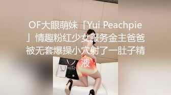 OF大眼萌妹「Yui Peachpie」情趣粉红少女服务金主爸爸被无套爆操小穴射了一肚子精液