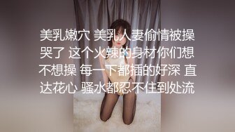 美乳嫩穴 美乳人妻偷情被操哭了 这个火辣的身材你们想不想操 每一下都插的好深 直达花心 骚水都忍不住到处流